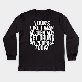 Looks Like I May Accidentally Get Drunk On Purpose Today Kids Long Sleeve T-Shirt